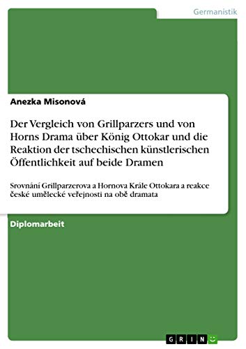 Der Vergleich von Grillparzers und von Horns Drama uber Koenig Ottokar und die Reaktion der tschechischen kunstlerischen OEffentlichkeit auf beide Dramen