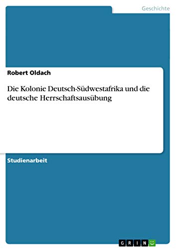 Die Kolonie Deutsch-Sudwestafrika und die deutsche Herrschaftsausubung