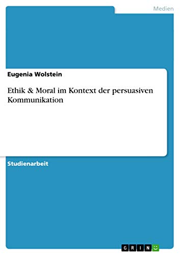 Ethik und Moral in der Werbung. Im Kontext der persuasiven Kommunikation
