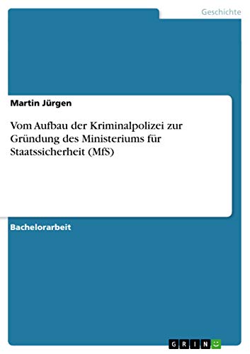Vom Aufbau der Kriminalpolizei zur Grundung des Ministeriums fur Staatssicherheit (MfS)