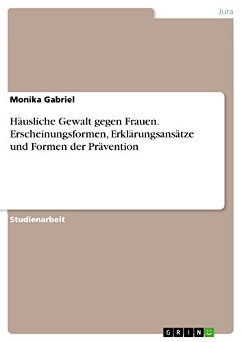 Hausliche Gewalt gegen Frauen. Erscheinungsformen, Erklarungsansatze und Formen der Pravention