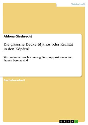 Die glaserne Decke. Mythos oder Realitat in den Koepfen?