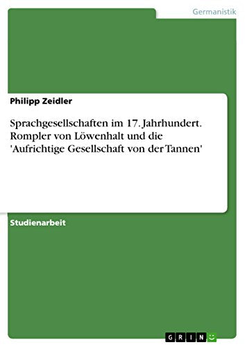 Sprachgesellschaften im 17. Jahrhundert. Rompler von Lowenhalt und die 'Aufrichtige Gesellschaft von der Tannen'