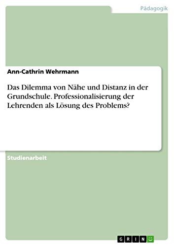 Das Dilemma von Nahe und Distanz in der Grundschule. Professionalisierung der Lehrenden als Loesung des Problems?