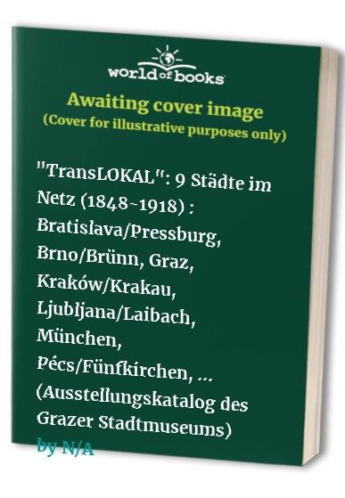 "TransLOKAL": 9 Städte im Netz (1848-1918) : Bratislava/Pressburg, Brno/Brünn, Graz, Kraków/Krakau, Ljubljana/Laibach, München, Pécs/Fünfkirchen, ... (Ausstellungskatalog des Grazer Stadtmuseums)
