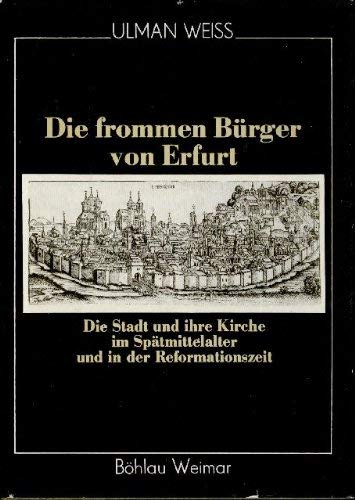Die frommen Bürger von Erfurt: Die Stadt und ihre Kirche im Spätmittelalter und in der Reformationzeit (Regionalgeschichtliche Forschungen im Verlag Böhlau) (German Edition)