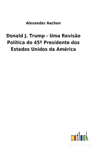 Donald J. Trump - Uma Revisão Política do 45° Presidente dos Estados Unidos da América