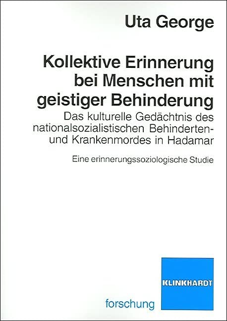 Kollektive Erinnerung bei Menschen mit geistiger Behinderung: Das Kulturelle Gedächtnis des nationalsozialistischen Behinderten- und Krankenmordes in Hadamar. Eine erinnerungssoziologische Studie