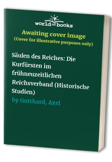 Saulen Des Reiches: Die Kurfursten Im Fruhneuzeitlichen Reichsverband