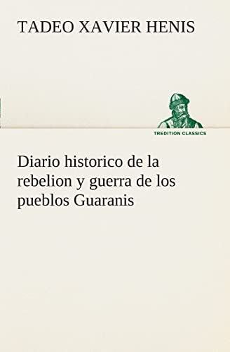 Diario historico de la rebelion y guerra de los pueblos Guaranis situados en la costa oriental del Rio Uruguay, del año de 1754