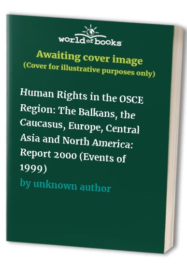 Human Rights in the OSCE Region: The Balkans, the Caucasus, Europe, Central Asia and North America: Report 2000 (Events of 1999)