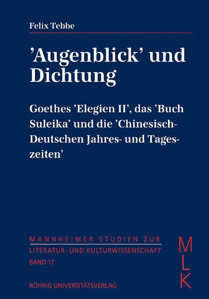 Augenblick Und Dichtung: Goethes Elegien II, Das Buch Suleika Und Die Chinesisch-Deutschen Jahres- Und Tageszeiten