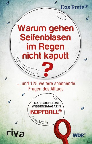 Warum gehen Seifenblasen im Regen nicht kaputt?: . . . Und 125 Weitere Spannende Fragen Des Alltags. Das Buch Zum Wissensmagazin Kopfball.