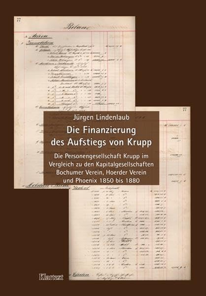 Die Finanzierung des Aufstiegs von Krupp: Die Personengesellschaft Krupp im Vergleich zu den Kapitalgesellschaften Bochumer Verein, Hoerder Verein und Phoenix 1850 bis 1880