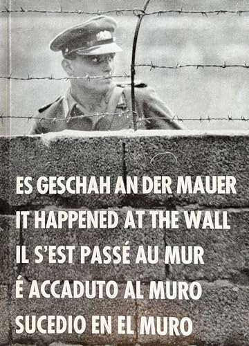 ES GESCHAH AN DER MAUER IT HAPPENED AT WALL