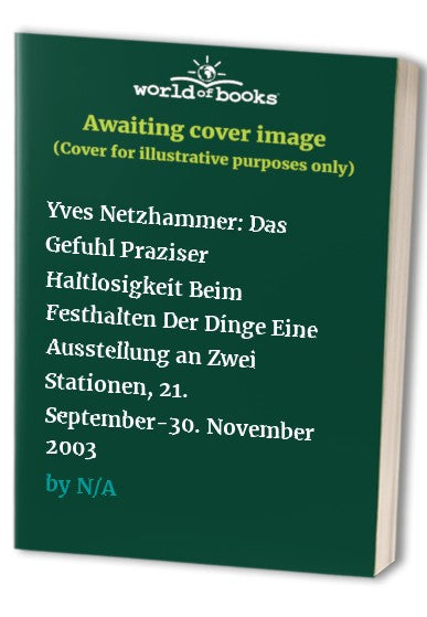 Yves Netzhammer: Das Gefuhl Praziser Haltlosigkeit Beim Festhalten Der Dinge Eine Ausstellung an Zwei Stationen, 21. September-30. November 2003