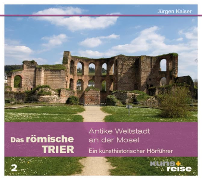 Das römische Trier: Antike Weltstadt an der Mosel