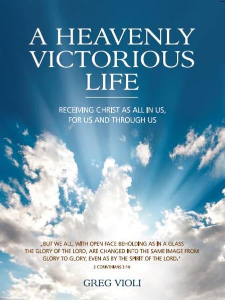 A Heavenly Victorious Life: Receivng Christ as all in us, for us, and through us