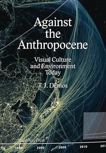 Against the Anthropocene Visual Culture and Environment Today