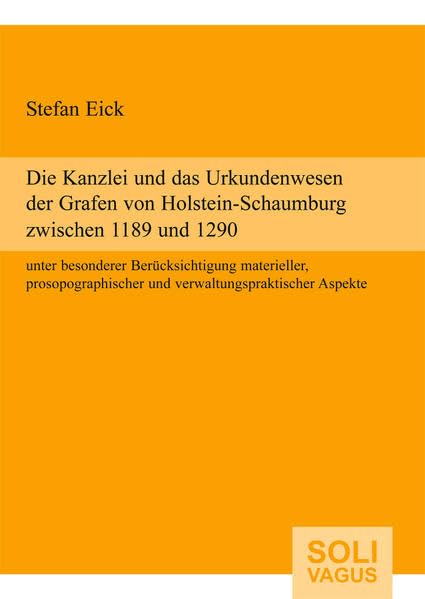 Die Kanzlei und das Urkundenwesen der Grafen von Holstein-Schaumburg zwischen 1189 und 1290 unter besonderer Berucksichtigung materieller, prosopographischer und verwaltungspraktischer Aspekte