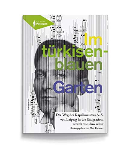 Im türkisenblauen Garten: Der Weg des Kapellmeisters A. S. von Leipzig in die Emigration, erzählt von ihm selbst