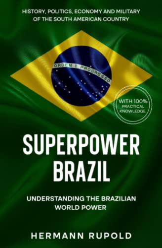 Superpower Brazil - Understanding the Brazilian World Power: History, politics, economy and military of the South American country (Global Superpowers)