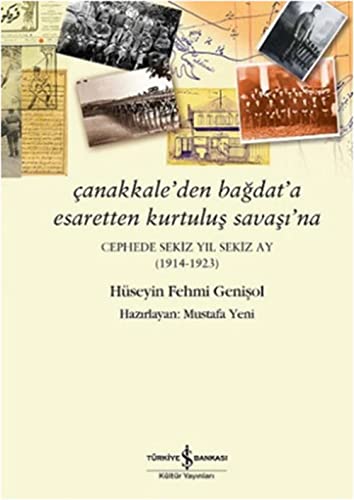 Çanakkale’den Bağdat’a Esaretten Kurtuluş Savaşı’na: Cephede Sekiz Yıl Sekiz Ay (1914-1923)