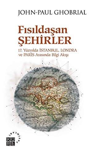 Fısıldaşan Şehirler: 17. Yüzyılda İstanbul, Londra ve Paris Arasında Bilgi Akışı