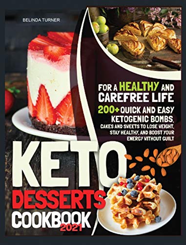 Keto Desserts Cookbook 2021: For a Healthy and Carefree Life. 200+ Quick and Easy Ketogenic Bombs, Cakes, and Sweets to Help You Lose Weight, Stay Healthy, and Boost Your Energy without Guilt