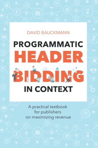 Programmatic Header Bidding in Context: A practical textbook for publishers on how to maximize revenue.