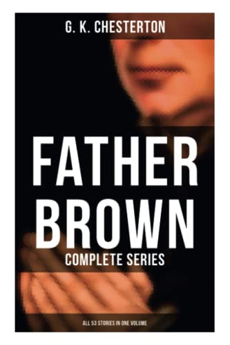 Father Brown: Complete Series (All 53 Stories in One Volume): The Innocence of Father Brown, The Wisdom of Father Brown, The Incredulity of Father Brown…
