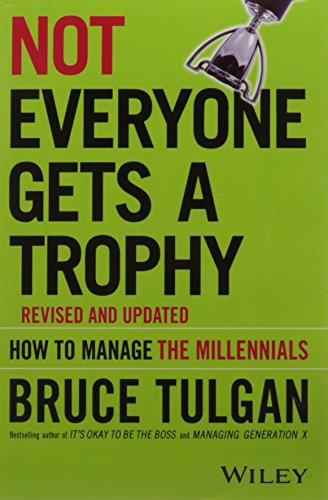Not Everyone Gets A Trophy: How to Manage the Millennials, Revised and Updated