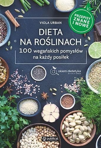 Dieta na roślinach: 100 wegańskich pomysłów na każdy posiłek. Przepisy znane i nowe
