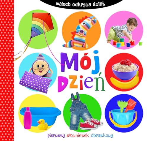 Moj dzien Maluch odkrywa swiat: Pierwszy s?owniczek obrazkowy (MALUCH ODKRYWA ?WIAT)
