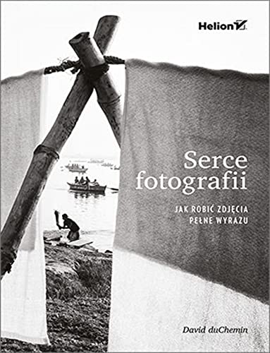 Serce fotografii.: Jak robi? zdj?cia pe?ne wyrazu
