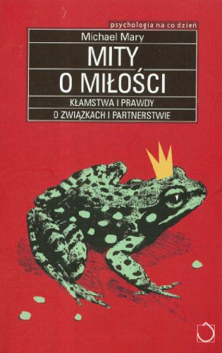 Mity o mi?o?ci: K?amstwa i prawdy o zwi?zkach i partnerstwie (PSYCHOLOGIA NA CO DZIE?)