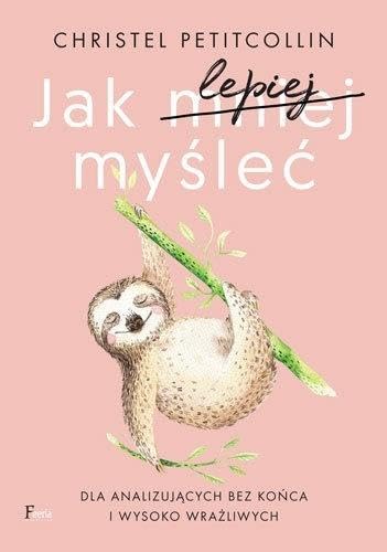 Jak lepiej my?le?: Dla analizuj?cych bez ko?ca i wysoko wra?liwych