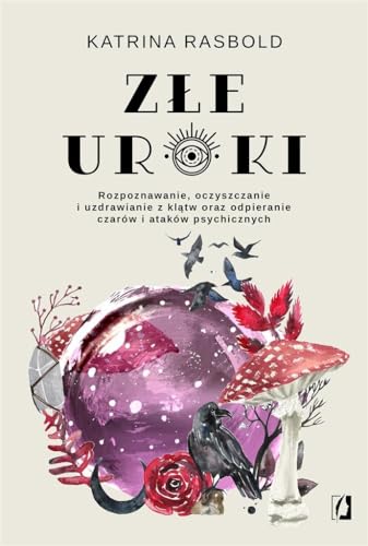 Złe uroki: Rozpoznawanie, oczyszczanie i uzdrawianie z klątw oraz odpieranie czarów i ataków psychicznych