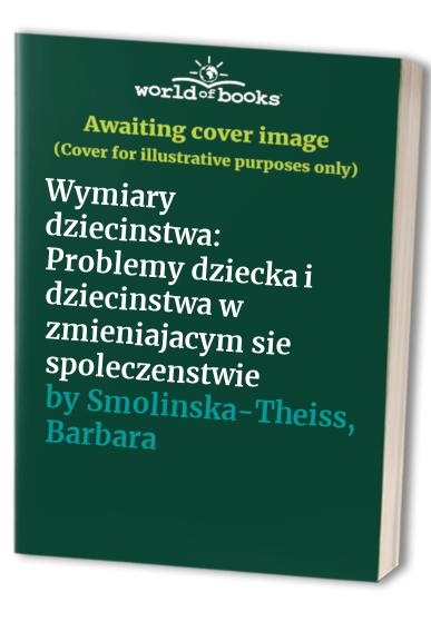 Wymiary dziecinstwa: Problemy dziecka i dziecinstwa w zmieniajacym sie spoleczenstwie