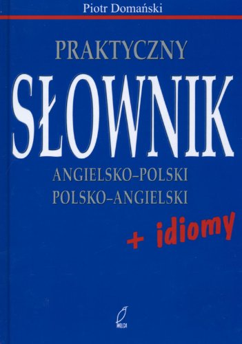 Praktyczny słownik angielsko - polski polsko - angielski + idiomy