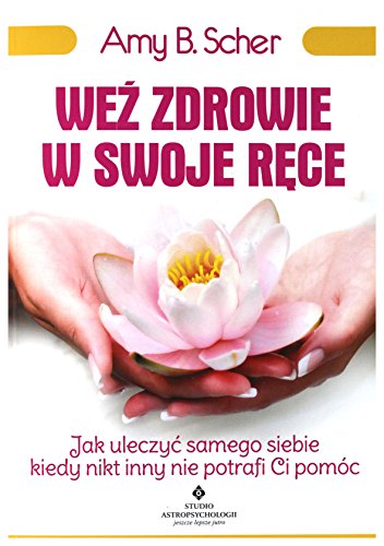Wez zdrowie w swoje rece: Jak uleczyć samego siebie, kiedy nikt inny nie potrafi Ci pomóc