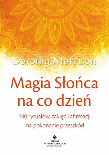 Magia slonca na co dzien. 140 rytualow, zaklec i afirmacji na pokonywanie przeszkod