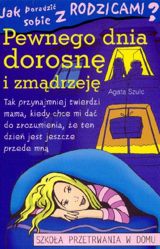 Jak poradzi? sobie z rodzicami?: Pewnego dnia dorosn? i zm?drzej? (SZKO?A PRZETRWANIA W DOMU)