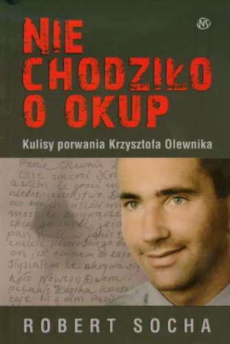 Nie chodzi?o o okup: Kulisy porwania Krzysztofa Olewnika