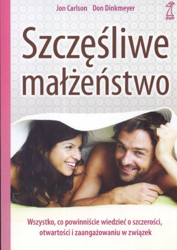 Szcz??liwe ma??e?stwo: Wszystko, co powinni?cie wiedzie? o szczero?ci, otwarto?ci i zaanga?owaniu w zwi?zek