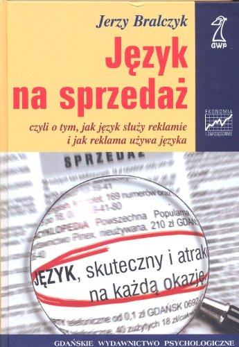 J?zyk na sprzeda?: czyli o tym, jak j?zyk s?u?y reklamie i jak reklama u?ywa j?zyka (EKONOMIA I ZARZ?DZANIE)