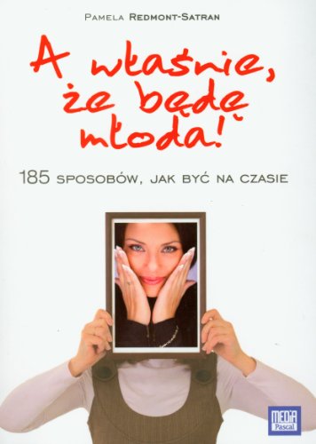 A właśnie, że będę młoda!: 1850sposobów, jak być na czasie