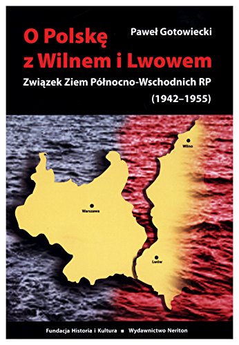 O Polske z Wilnem i Lwowem: Związek Ziem Północno-Wschodnich RP (1942-1955)
