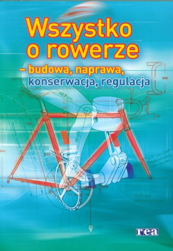 Wszystko o rowerze: budowa, naprawa, konserwacja, regulacja