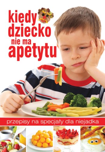 Kiedy dziecko nie ma apetytu: Przepisy na specja?y dla niejadka